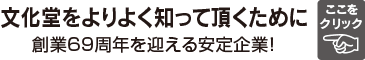 文化堂をよりよく知って頂くために 創業69周年を迎える安定企業！