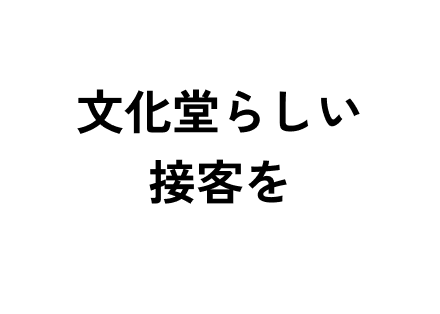 文化堂らしい接客を